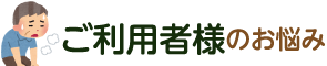 ご利用者様のお悩み